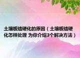 土壤板結(jié)硬化的原因（土壤板結(jié)硬化怎樣處理 為你介紹3個解決方法）