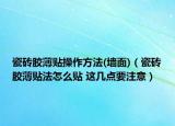 瓷磚膠薄貼操作方法(墻面)（瓷磚膠薄貼法怎么貼 這幾點(diǎn)要注意）