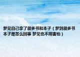 夢見自己拿了很多書和本子（夢到很多書本子是怎么回事 夢見也不用害怕）