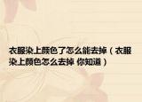 衣服染上顏色了怎么能去掉（衣服染上顏色怎么去掉 你知道）