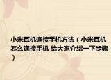 小米耳機連接手機方法（小米耳機怎么連接手機 給大家介紹一下步驟）