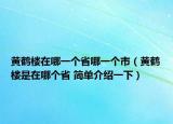 黃鶴樓在哪一個省哪一個市（黃鶴樓是在哪個省 簡單介紹一下）