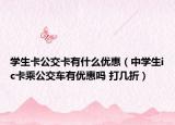 學生卡公交卡有什么優(yōu)惠（中學生ic卡乘公交車有優(yōu)惠嗎 打幾折）