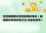 安裝玻璃鋼化糞池的具體做法（玻璃鋼化糞池安裝方法 你會安裝嗎）