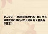 女人夢見一只貓纏著我甩也甩不掉（夢見貓纏著自己甩不掉怎么回事 周公將告訴你答案）