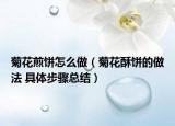 菊花煎餅怎么做（菊花酥餅的做法 具體步驟總結(jié)）