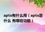 aptx有什么用（aptx是什么 有哪些功能）