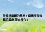 最欣賞摩羯的星座（摩羯座最崇拜的星座 原來是它）