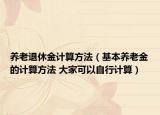 養(yǎng)老退休金計算方法（基本養(yǎng)老金的計算方法 大家可以自行計算）
