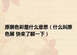 原屏色彩是什么意思（什么叫原色屏 快來了解一下）