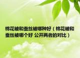 棉花被和蠶絲被哪種好（棉花被和蠶絲被哪個(gè)好 公開兩者的對(duì)比）