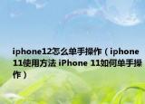 iphone12怎么單手操作（iphone11使用方法 iPhone 11如何單手操作）