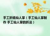 手工折紙仙人掌（手工仙人掌制作 手工仙人掌的折法）