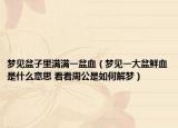 夢見盆子里滿滿一盆血（夢見一大盆鮮血是什么意思 看看周公是如何解夢）
