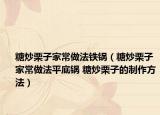 糖炒栗子家常做法鐵鍋（糖炒栗子家常做法平底鍋 糖炒栗子的制作方法）