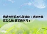 倘塘黃豆腐怎么做好吃（淌塘黃豆腐怎么做 趕緊來(lái)學(xué)習(xí)）