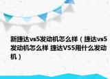 新捷達(dá)vs5發(fā)動機(jī)怎么樣（捷達(dá)vs5發(fā)動機(jī)怎么樣 捷達(dá)VS5用什么發(fā)動機(jī)）