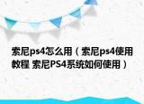 索尼ps4怎么用（索尼ps4使用教程 索尼PS4系統(tǒng)如何使用）