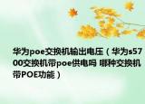 華為poe交換機輸出電壓（華為s5700交換機帶poe供電嗎 哪種交換機帶POE功能）
