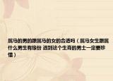 屬馬的男的跟屬馬的女的合適嗎（屬馬女生跟屬什么男生有緣份 遇到這個生肖的男士一定要珍惜）