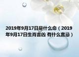 2019年9月17日是什么命（2019年9月17日生肖吉兇 有什么宜忌）