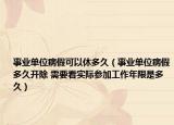 事業(yè)單位病假可以休多久（事業(yè)單位病假多久開除 需要看實際參加工作年限是多久）