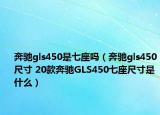 奔馳gls450是七座嗎（奔馳gls450尺寸 20款奔馳GLS450七座尺寸是什么）
