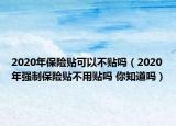 2020年保險貼可以不貼嗎（2020年強制保險貼不用貼嗎 你知道嗎）