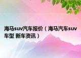 海馬suv汽車(chē)報(bào)價(jià)（海馬汽車(chē)suv車(chē)型 新車(chē)資訊）