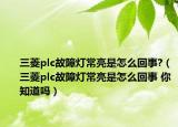 三菱plc故障燈常亮是怎么回事?（三菱plc故障燈常亮是怎么回事 你知道嗎）