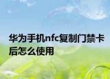 華為手機(jī)nfc復(fù)制門禁卡后怎么使用