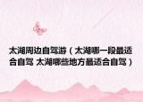 太湖周邊自駕游（太湖哪一段最適合自駕 太湖哪些地方最適合自駕）