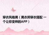 穿衣風(fēng)格男（男衣邦穿衣搭配 一個(gè)讓你變帥的APP）