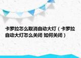 卡羅拉怎么取消自動(dòng)大燈（卡羅拉自動(dòng)大燈怎么關(guān)閉 如何關(guān)閉）