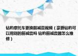 鉆豹摩托車更換前減震視頻（豪爵鉆豹可以用別的前減震嗎 鉆豹前減震器怎么維修）