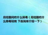 月經(jīng)期間吃什么排毒（月經(jīng)期吃什么排毒祛斑 下面簡單介紹一下）