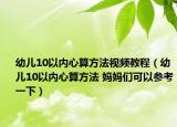 幼兒10以內(nèi)心算方法視頻教程（幼兒10以內(nèi)心算方法 媽媽們可以參考一下）