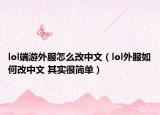 lol端游外服怎么改中文（lol外服如何改中文 其實(shí)很簡(jiǎn)單）