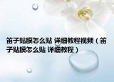 笛子貼膜怎么貼 詳細(xì)教程視頻（笛子貼膜怎么貼 詳細(xì)教程）