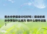 衡水中學(xué)保定分校好嗎（保定的衡水中學(xué)在什么地方 有什么硬件設(shè)施）