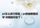 ps怎么進行排版（ps排版教程初學(xué) 詳細操作如下）