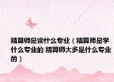 精算師是讀什么專業(yè)（精算師是學(xué)什么專業(yè)的 精算師大多是什么專業(yè)的）