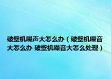 破壁機噪聲大怎么辦（破壁機噪音大怎么辦 破壁機噪音大怎么處理）