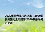 2020雅閣大概幾月上市（2020款雅閣國內(nèi)上市時間 2020款雅閣何時上市）