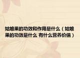 姑娘果的功效和作用是什么（姑娘果的功效是什么 有什么營養(yǎng)價(jià)值）