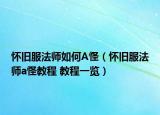 懷舊服法師如何A怪（懷舊服法師a怪教程 教程一覽）
