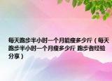 每天跑步半小時一個月能瘦多少斤（每天跑步半小時一個月瘦多少斤 跑步者經(jīng)驗分享）