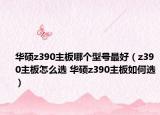 華碩z390主板哪個(gè)型號(hào)最好（z390主板怎么選 華碩z390主板如何選）