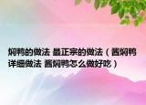 燜鴨的做法 最正宗的做法（醬燜鴨詳細做法 醬燜鴨怎么做好吃）