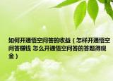 如何開通悟空問答的收益（怎樣開通悟空問答賺錢 怎么開通悟空問答的答題得現(xiàn)金）